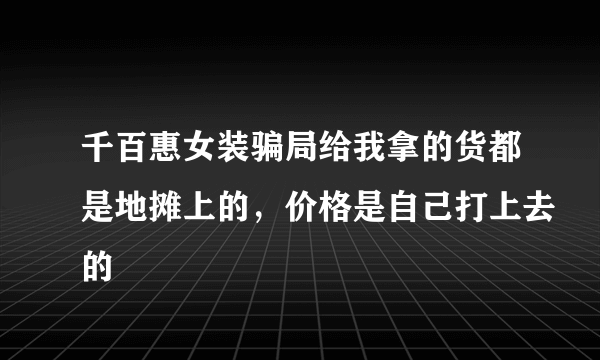 千百惠女装骗局给我拿的货都是地摊上的，价格是自己打上去的