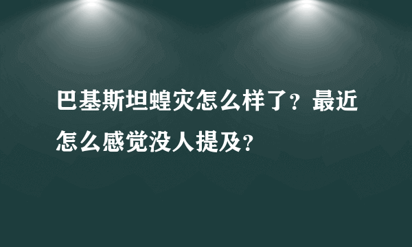 巴基斯坦蝗灾怎么样了？最近怎么感觉没人提及？