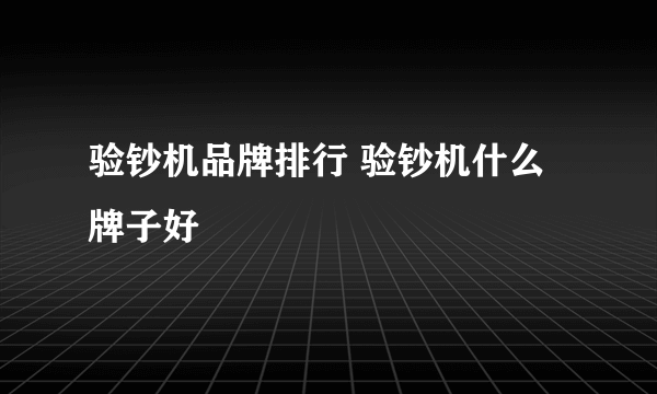 验钞机品牌排行 验钞机什么牌子好