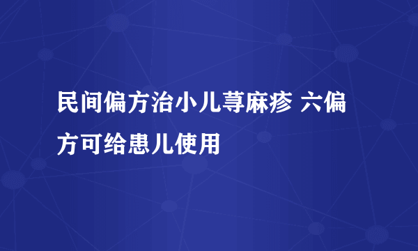 民间偏方治小儿荨麻疹 六偏方可给患儿使用