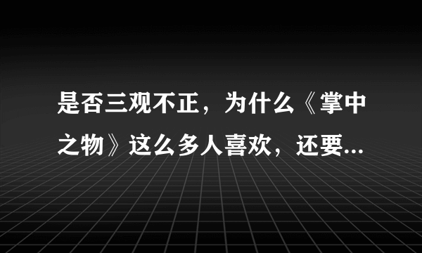 是否三观不正，为什么《掌中之物》这么多人喜欢，还要被拍成电视剧？