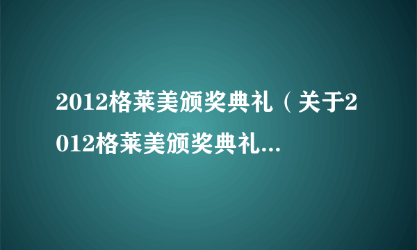 2012格莱美颁奖典礼（关于2012格莱美颁奖典礼的介绍）