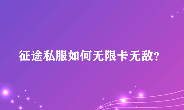 征途私服如何无限卡无敌？