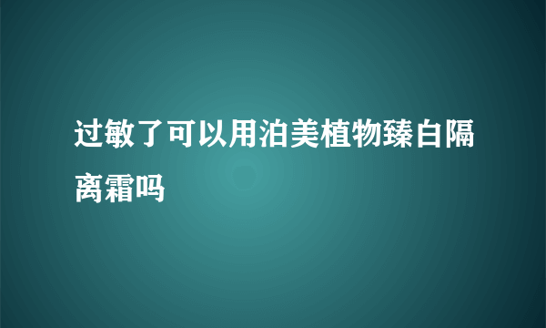过敏了可以用泊美植物臻白隔离霜吗