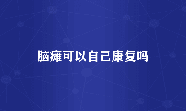 脑瘫可以自己康复吗