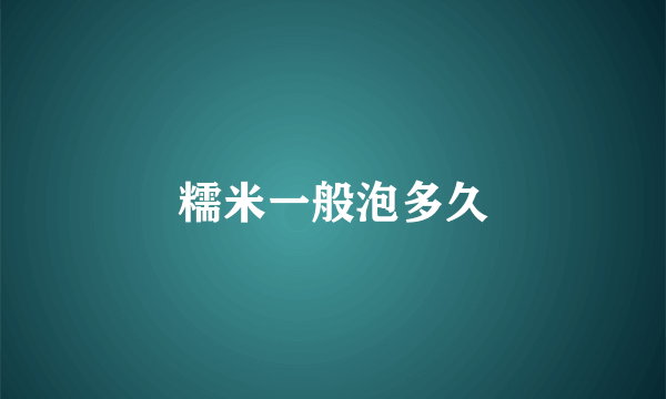 糯米一般泡多久
