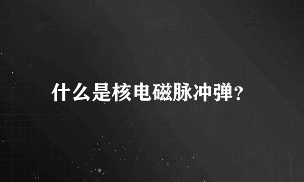 什么是核电磁脉冲弹？