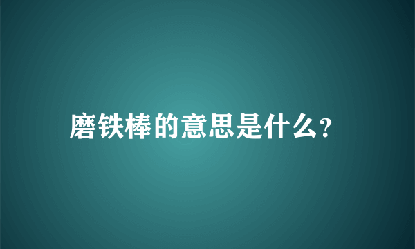 磨铁棒的意思是什么？