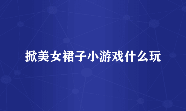 掀美女裙子小游戏什么玩