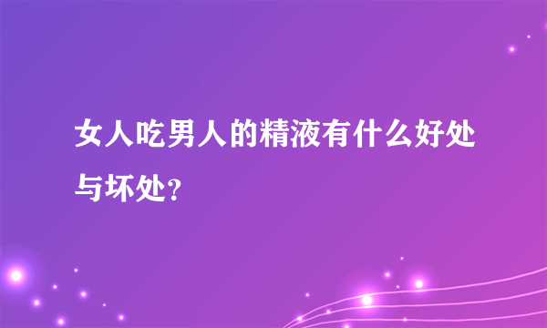 女人吃男人的精液有什么好处与坏处？