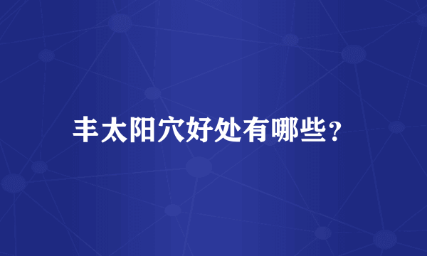 丰太阳穴好处有哪些？