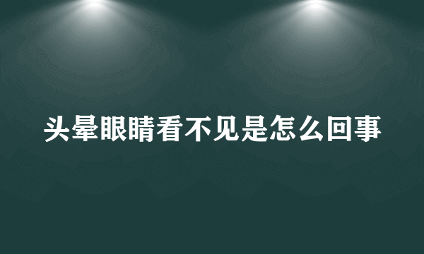 头晕眼睛看不见是怎么回事