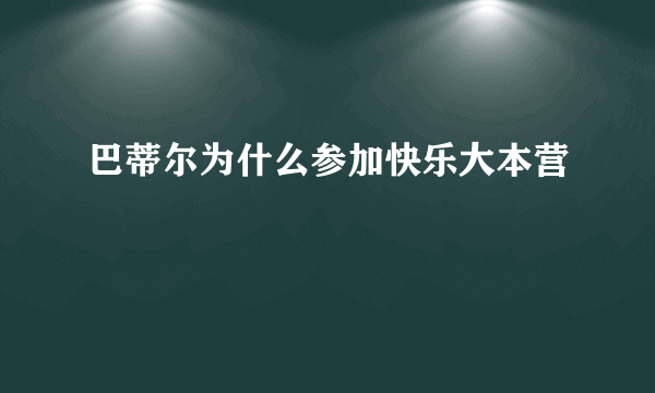 巴蒂尔为什么参加快乐大本营