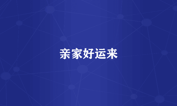 亲家好运来