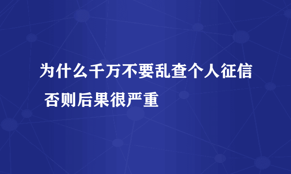为什么千万不要乱查个人征信 否则后果很严重