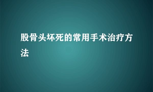 股骨头坏死的常用手术治疗方法