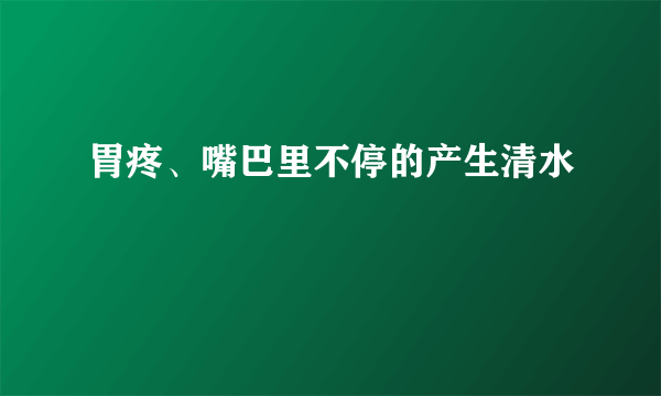 胃疼、嘴巴里不停的产生清水