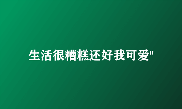 生活很糟糕还好我可爱