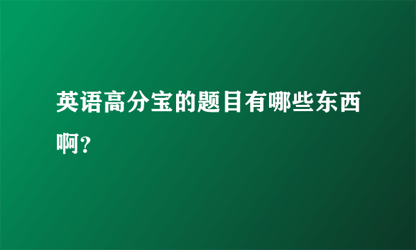 英语高分宝的题目有哪些东西啊？
