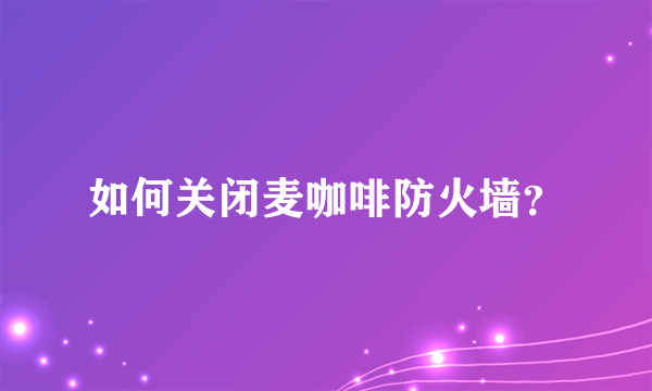 如何关闭麦咖啡防火墙？