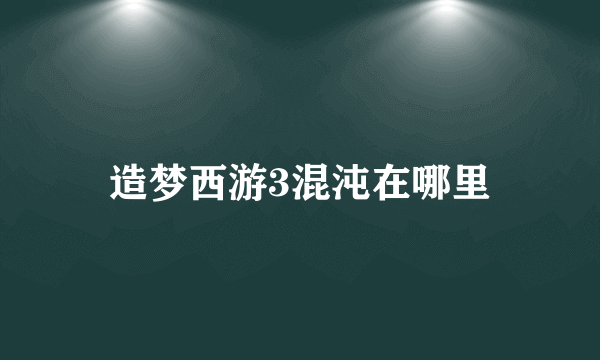 造梦西游3混沌在哪里