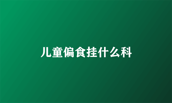 儿童偏食挂什么科