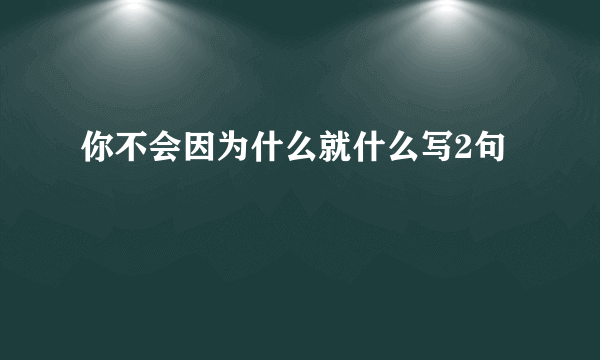 你不会因为什么就什么写2句