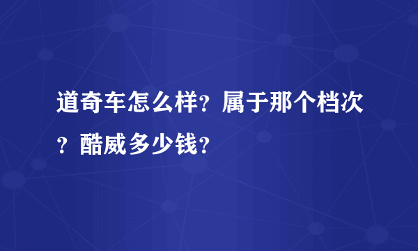 道奇车怎么样？属于那个档次？酷威多少钱？