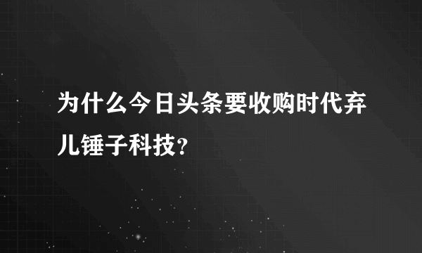 为什么今日头条要收购时代弃儿锤子科技？