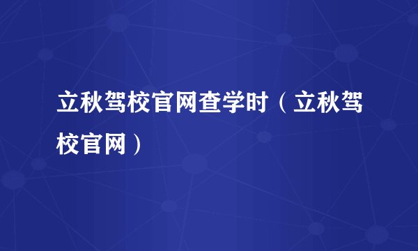 立秋驾校官网查学时（立秋驾校官网）