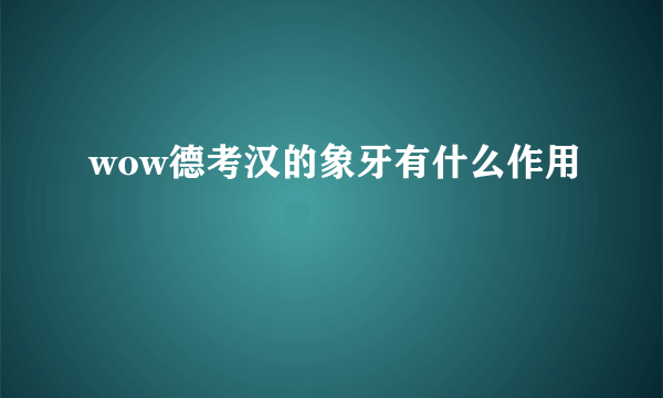 wow德考汉的象牙有什么作用