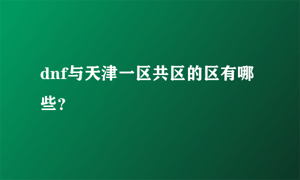 dnf与天津一区共区的区有哪些？