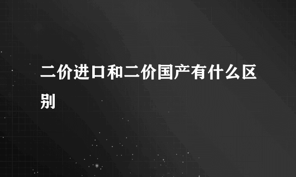二价进口和二价国产有什么区别