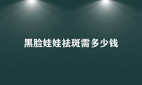 黑脸娃娃祛斑需多少钱
