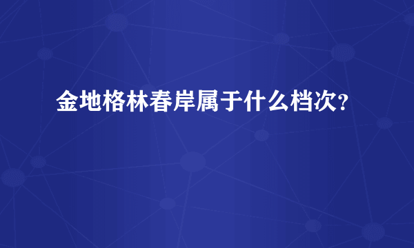金地格林春岸属于什么档次？