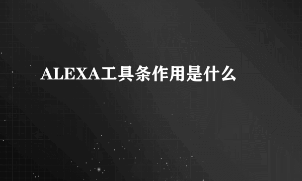 ALEXA工具条作用是什么