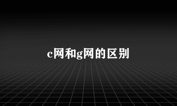 c网和g网的区别