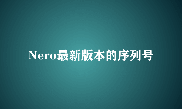 Nero最新版本的序列号