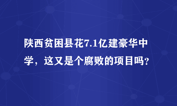 陕西贫困县花7.1亿建豪华中学，这又是个腐败的项目吗？