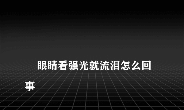 
    眼睛看强光就流泪怎么回事
  