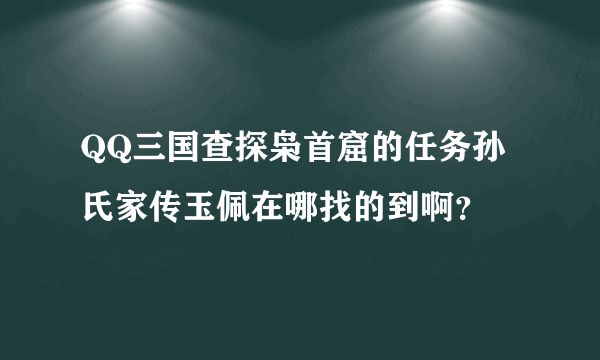QQ三国查探枭首窟的任务孙氏家传玉佩在哪找的到啊？