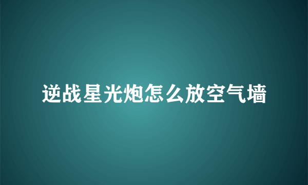 逆战星光炮怎么放空气墙