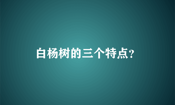 白杨树的三个特点？