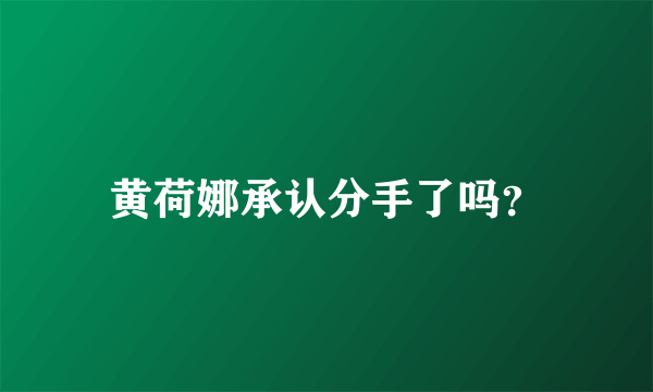 黄荷娜承认分手了吗？