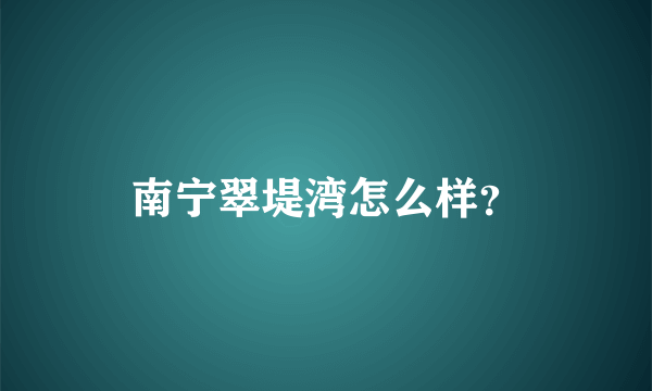 南宁翠堤湾怎么样？