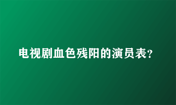 电视剧血色残阳的演员表？