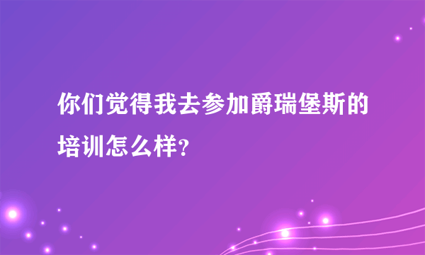你们觉得我去参加爵瑞堡斯的培训怎么样？