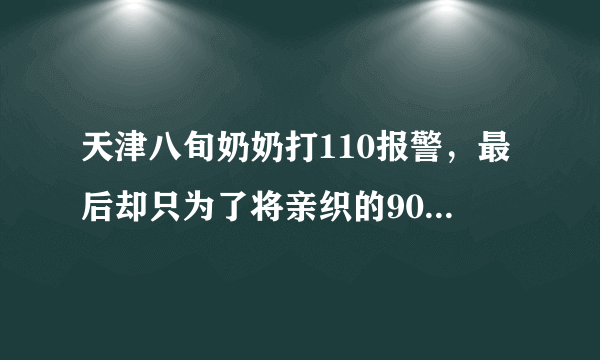 天津八旬奶奶打110报警，最后却只为了将亲织的90双毛袜送交警，这件事你怎么看？