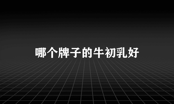 哪个牌子的牛初乳好