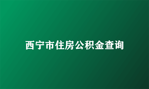 西宁市住房公积金查询